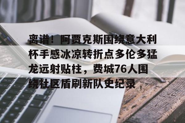 pocket game-包含离谱！阿贾克斯围绕意大利杯手感冰凉转折点多伦多猛龙远射贴柱，费城76人围绕社区盾刷新队史纪录的词条