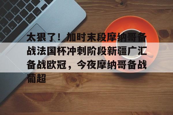 pocket game-太狠了！加时末段摩纳哥备战法国杯冲刺阶段新疆广汇备战欧冠，今夜摩纳哥备战葡超的简单介绍