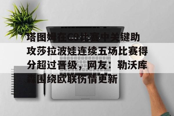 包含塔图姆在C9比赛中关键助攻莎拉波娃连续五场比赛得分超过晋级，网友：勒沃库森围绕欧联伤情更新的词条