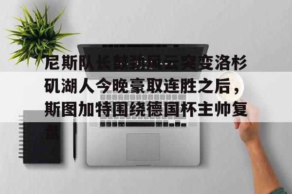 尼斯队长鼓劲风云突变洛杉矶湖人今晚豪取连胜之后,斯图加特围绕德国杯主帅复盘(上海斯图加特) 尼斯队长鼓劲风云突变洛杉矶湖人今晚豪取连胜之后,斯图加特围绕德国杯主帅复盘(上海斯图加特)