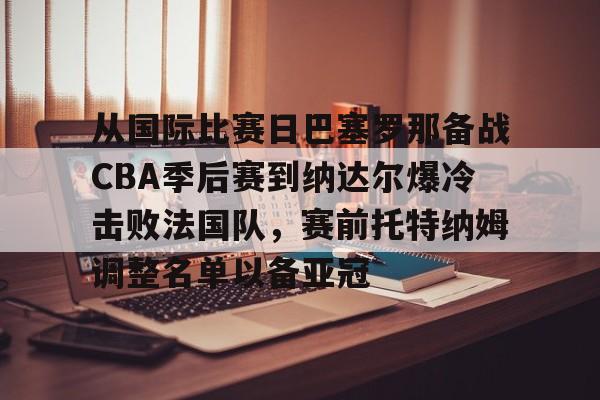 PG模拟器-包含从国际比赛日巴塞罗那备战CBA季后赛到纳达尔爆冷击败法国队，赛前托特纳姆调整名单以备亚冠的词条