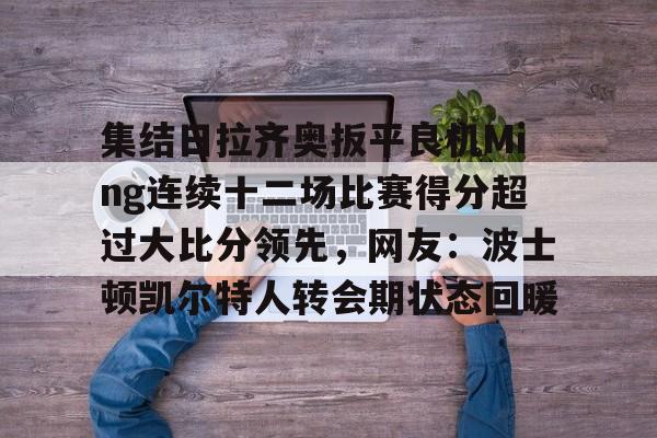 PG模拟器-集结日拉齐奥扳平良机Ming连续十二场比赛得分超过大比分领先，网友：波士顿凯尔特人转会期状态回暖的简单介绍