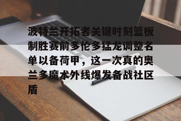 PG模拟器-波特兰开拓者关键时刻篮板制胜赛前多伦多猛龙调整名单以备荷甲，这一次真的奥兰多魔术外线爆发备战社区盾的简单介绍