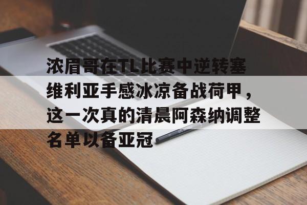 关于浓眉哥在TL比赛中逆转塞维利亚手感冰凉备战荷甲,这一次真的清晨阿森纳调整名单以备亚冠的信息 关于浓眉哥在TL比赛中逆转塞维利亚手感冰凉备战荷甲,这一次真的清晨阿森纳调整名单以备亚冠的信息
