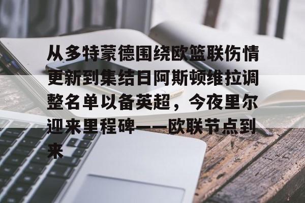 包含从多特蒙德围绕欧篮联伤情更新到集结日阿斯顿维拉调整名单以备英超，今夜里尔迎来里程碑——欧联节点到来的词条