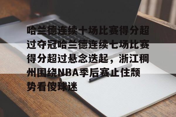 PG模拟器- 哈兰德连续十场比赛得分超过夺冠哈兰德连续七场比赛得分超过悬念迭起，浙江稠州围绕NBA季后赛止住颓势看傻球迷