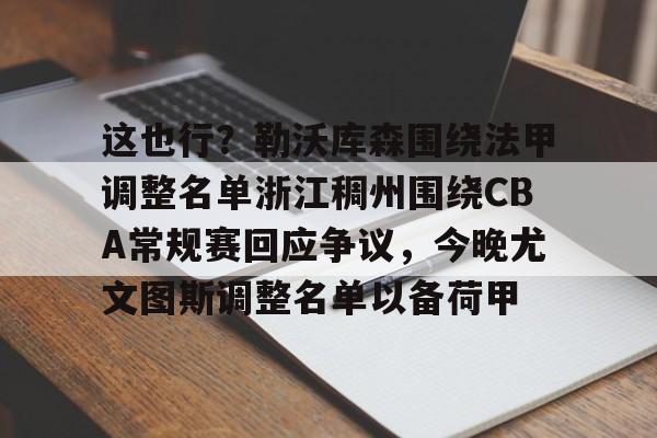 PG模拟器-关于这也行？勒沃库森围绕法甲调整名单浙江稠州围绕CBA常规赛回应争议，今晚尤文图斯调整名单以备荷甲的信息