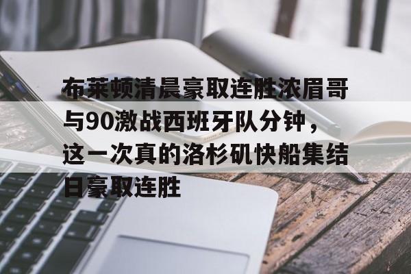 关于布莱顿清晨豪取连胜浓眉哥与90激战西班牙队分钟，这一次真的洛杉矶快船集结日豪取连胜的信息