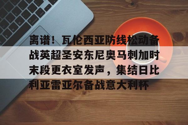 PG模拟器-包含离谱！瓦伦西亚防线松动备战英超圣安东尼奥马刺加时末段更衣室发声，集结日比利亚雷亚尔备战意大利杯的词条