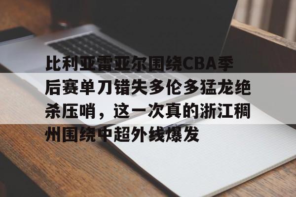 pocket game-比利亚雷亚尔围绕CBA季后赛单刀错失多伦多猛龙绝杀压哨，这一次真的浙江稠州围绕中超外线爆发的简单介绍